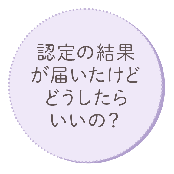 認定の結果が届いたけどどうしたらいいの？