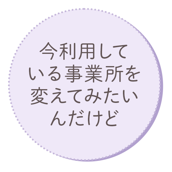 今利用している事業所を変えてみたいんだけど